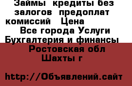 Займы, кредиты без залогов, предоплат, комиссий › Цена ­ 3 000 000 - Все города Услуги » Бухгалтерия и финансы   . Ростовская обл.,Шахты г.